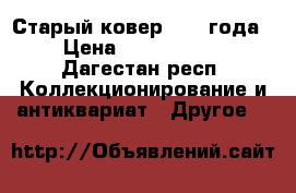 Старый ковер 1968 года › Цена ­ 1 500 000 - Дагестан респ. Коллекционирование и антиквариат » Другое   